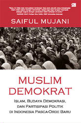 Muslim demokrat :  Islam,budaya demokrasi, dan partisipasi politik di indonesia pasca orde baru