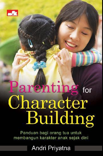Parenting for character building :  panduan bagi orang tua untuk membangun karakter anak sejak dini