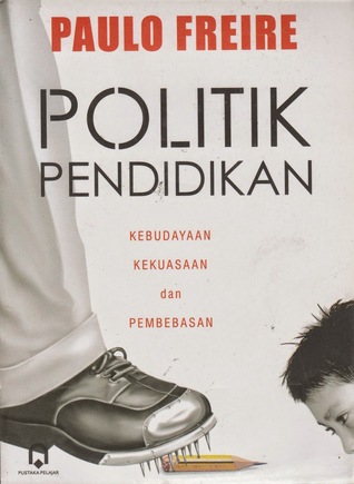 Politik pendidikan kebudayaan, kekuasaan dan pembebasan Paulo Freire; pen. Agung Prihantoro dan Fuad Arif Fudiyartanto; ed. Mas'us
