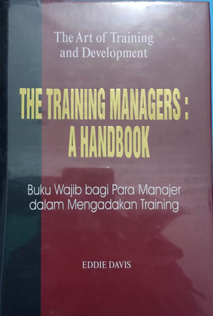 The Art of Training and Development :  The Training Manager' a Handbook : Buku Wajib bagi Para Manajer Bagaimana Menyelenggarakan Training