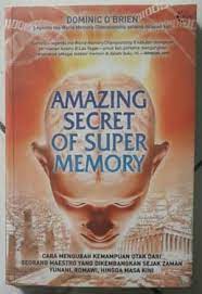Amazing Secret of Super Memory :  cara mengubah kemampuan otak dari seorang maestro yang dikembangkan sejak zaman Yunani, Romawi, hingga masa kin