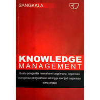 Knowledge management : suatu pengantar memahami bagaimana organisasi mengelola pengetahuan sehingga menjadi organisasi yang unggul