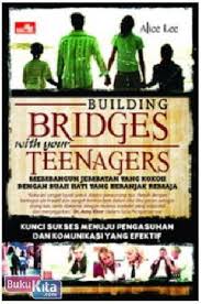 Building Bridges With Your Teenagers : membangun jembatan yang kokoh dengan buah hati yang beranjak remaja