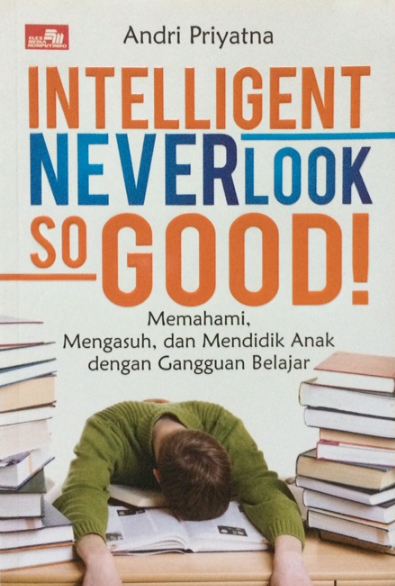 Intelligent Neverlook so good :  memahami, mengasuh, dan mendidik anak dengan gangguan belajar