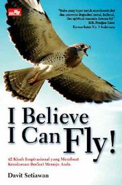 I believe I can fly! :  50 Kisah inspirasional yang membuat kesuksesan berlari menuju anda