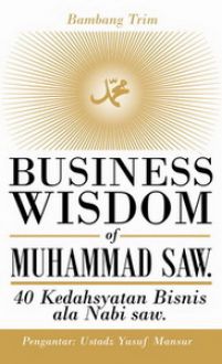 Business wisdom of Muhammad SAW. kedahsyatan bisnis ala Nabi saw.
