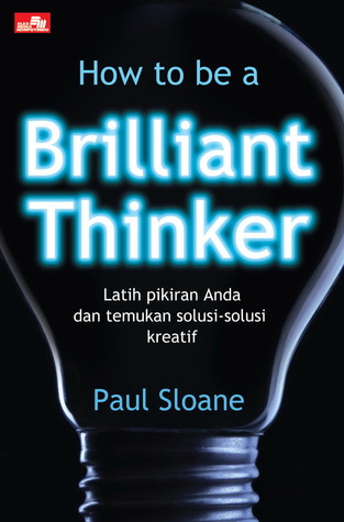 How to be a brilliant thinker :  Latih pikiran anda dan temukan solusi-solusi kreatif