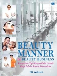 Beauty manner in beauty business :  kumpulan tips berperilaku cantik bagi pelaku bisnis kecantikan