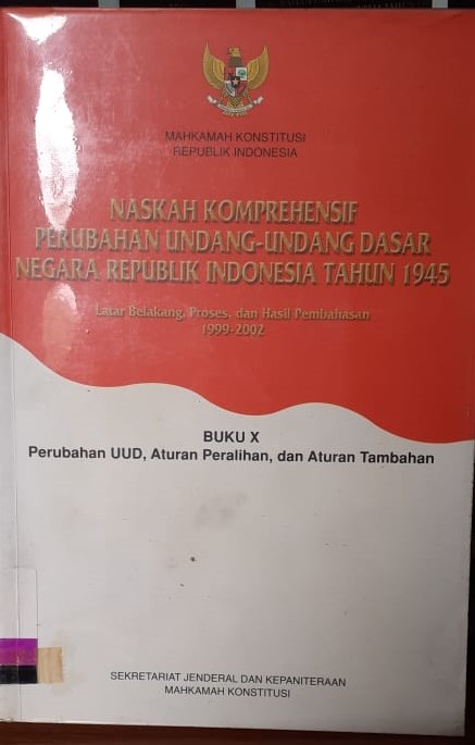 Naskah komprehensif perubahan undang-undang dasar negara Republik Indonesia tahun 1945 buku X :  perubahan UUD, aturan peralihan, dan aturan tambahan