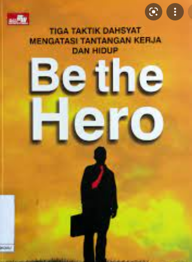Be The Hero :  Tiga taktik dahsyat mengatasi tantangan kerja dan hidup