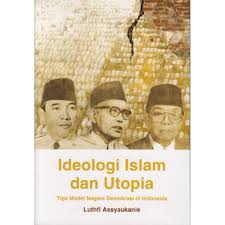 Ideologi Islam dan Utopia :  tiga model negara demokrasi di Indonesia