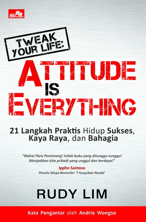 Tweak your life :  Attitude is everything - 21 langkah praktis hidup sukses, kaya raya, dan bahagia