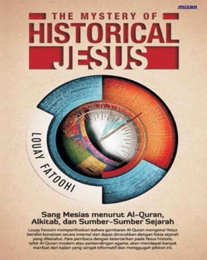 The mystery of historical Jesus :  Sang Mesias menurut Al-Qur'an, Alkitab, dan sumber-sumber sejarah