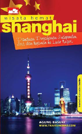 Wisata hemat Shanghai : panduan lengkap jalan-jalan independen, irit, dan nyaman ke luar negeri