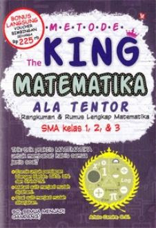 Metode the king matematika ala tentor : rangkuman & rumus lengkap matematika SMA kelas 1,2,&3