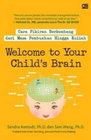 Welcome to your child's brain :  bagaimana pikiran berkembang dari masa pembuahan hingga kuliah