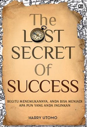 The Lost Secret of Success :  Begitu Menemukannya, Anda Bisa Menjadi Apa Pun Yang Anda Inginkan