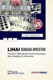 Lihai Sebagai Investor :  Panduan Memahami Dunia Keuangan dan Investasi di Indonesia