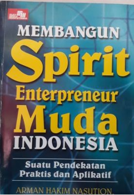 Membangun Spirit Enterpreneur Muda Indonesia :  Suatu Pendekatan Praktis dan Aplikatif