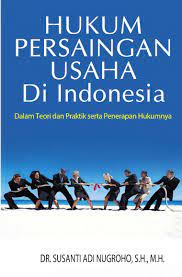 Hukum persaingan usaha di Indonesia :  dalam teori dan praktik serta penerapan hukumnya