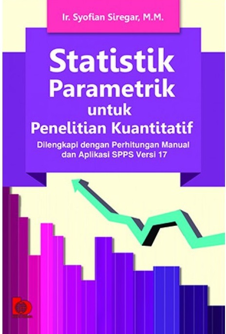 Statistik Parametrik untuk Penelitian Kuantitatif :  dilengkapi dengan perhitungan manual dan aplikasi SPSS versi 17