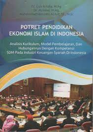 Potret pendidikan ekonomi Islam di Indonesia :  Analisis kurikulum, model pembelajaran, dan hubungannya dengan kompetensi SDM pada industri keuangan syariah di Indonesia