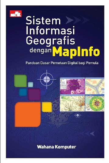 Sistem informasi geografis dengan MapInfo :  panduan dasar pemetaan digital bagi pemula