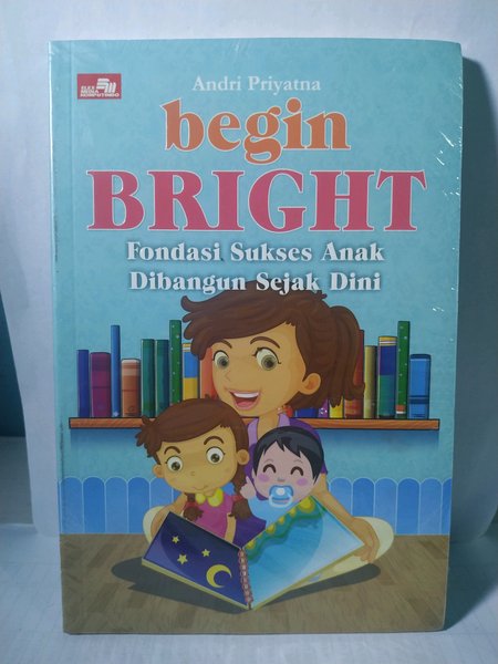 Begin bright :  fondasi sukses anak dibangun sejak dini