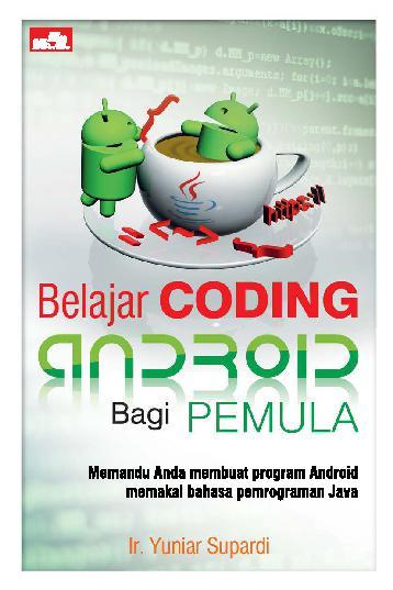 Belajar coding Android bagi pemula :  memandu anda membuat program Android memakai bahasa pemrograman Java