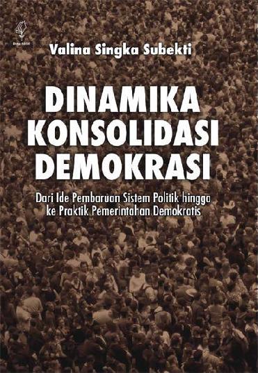 Dinamika Konsolidasi Demokrasi :  Dari Ide Pembaruan Sistem Politik Hingga ke Praktik Pemerintahan Demokratis