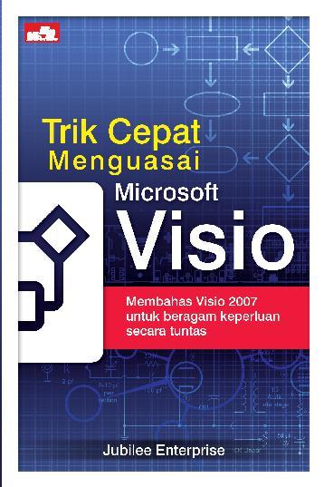Trik Cepat Menguasai Microsoft Visio :  Membahas Visio 2007 Untuk Beragam Keperluan Secara Tuntas