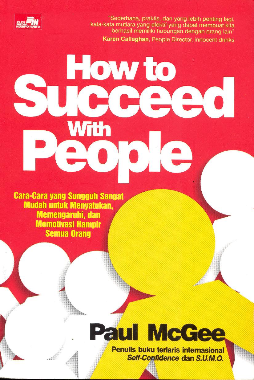 How to succeed with people :  cara yang sungguh sangat mudah untuk menyatukan, memengaruhi, dan memotivasi hampir semua orang