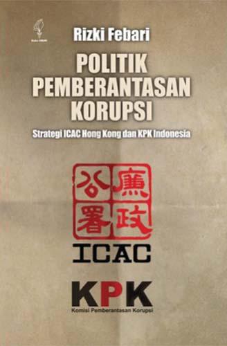 Politik pemberantasan korupsi :  strategi ICAC Hong Kong dan KPK Indonesia