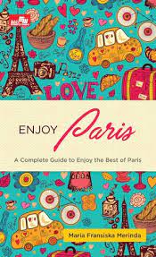 Enjoy Paris :  A Complete Guide to Enjoy the Best of Paris