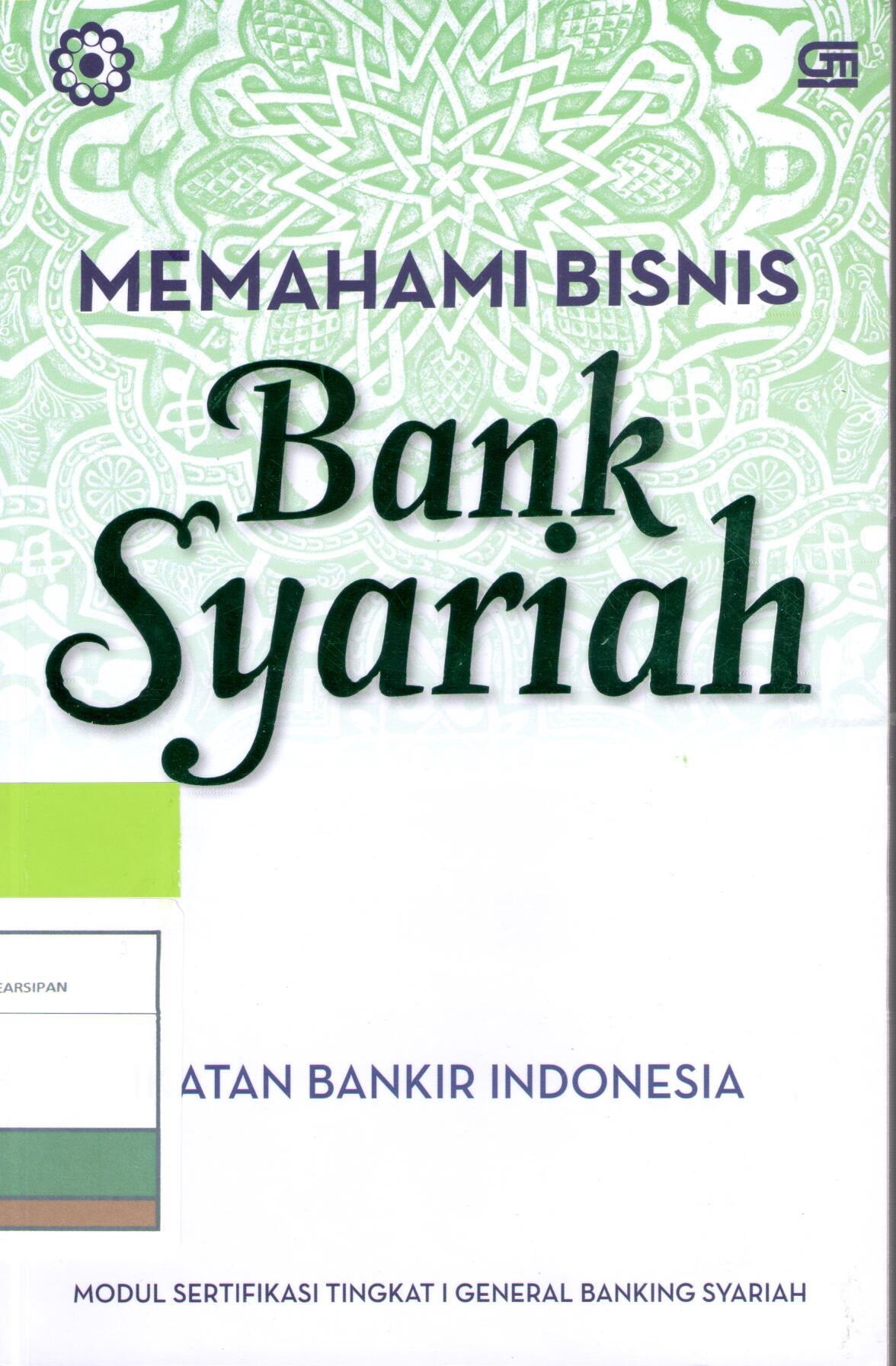 Memahami Bisnis Bank Syariah :  Modul Sertifikasi Tingkat I General Banking Syariah