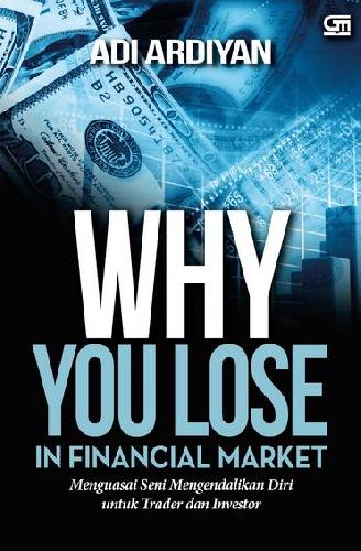 Why you lose in financial market :  menguasai seni mengendalikan diri untuk trader dan investor