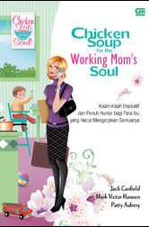 Chicken soup for the working mom's soul :  kisah-kisah inspiratif dan penuh humor bagi para ibu yang harus melakukan semuanya