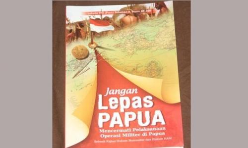 Jangan Lepas Papua :  mencermati pelaksanaan operasi militer di Papua, sebuah kajian hukum humaniter dan hukum HAM