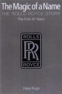 The Magic of a Name :  Peter Pugh :  The Rolls-Royce Story : The First 40 Years