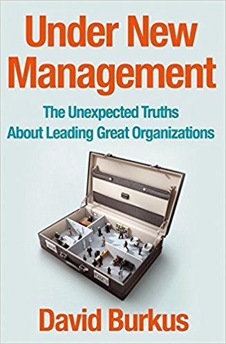 Under New Management :  The Unexpected Truths About Leading Great Organizations