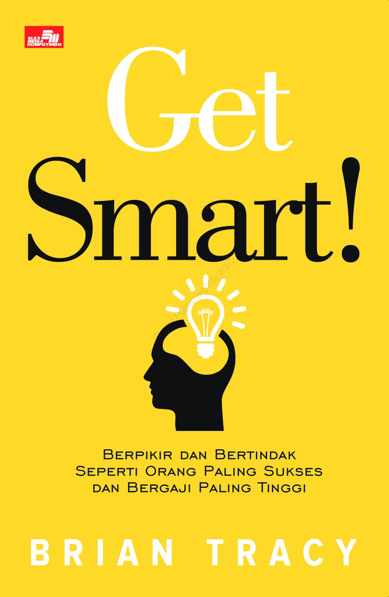 Get Smart! Berpikir dan Bertindak Seperti Orang Paling Sukses dan Bergaji Paling Tinggi = Get Smart! How to Think and Act Like the Most Successful and Highest-Paid people in every Field
