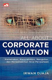 All ABout Corporate Valuation :  Memetakan, menciptakan, mengukur, dan merealisasikan nilai perusahaan