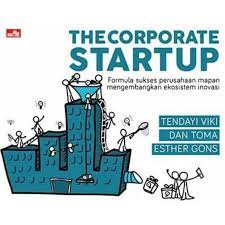 The Corporate Startup :  Formula sukses perusahaan mapan mengembangkan ekosistem inovasi