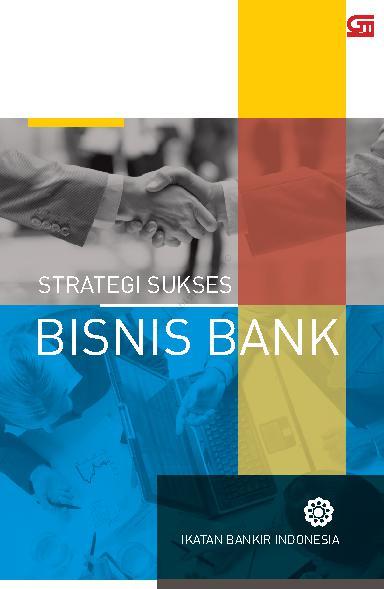 Strategi sukses bisnis bank :  modul sertifikasi tingkat III general banking