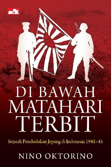 Di Bawah Matahari Terbit :  Sejarah Pendudukan Jepang di Indonesia 1941-1945