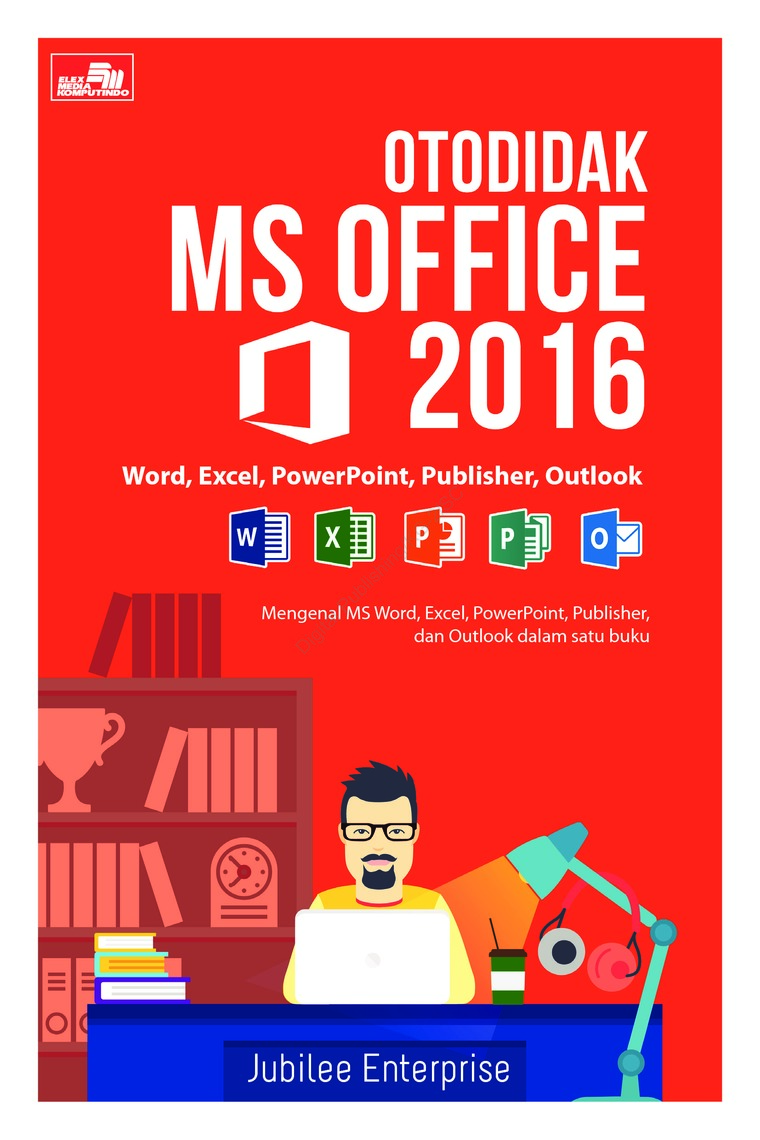 Otodidak Ms. Office 2016 :  Word, Excel, PowerPoint, Publisher, Outlook = Mengenal Ms Word, Excel, PowerPoint, Publisher, dan Outlook dalam Satu Buku
