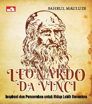 Leonardo Da Vinci : Inspirasi Dan Pencerahan Untuk Hidup Lebih Bermakna